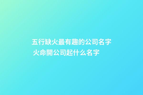 五行缺火最有趣的公司名字 火命開公司起什么名字-第1張-公司起名-玄機派